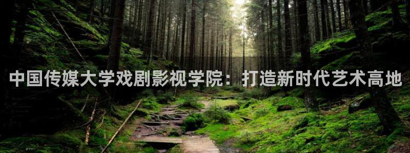 色七七影院国产：中国传媒大学戏剧影视学院：打造新时代艺术高地