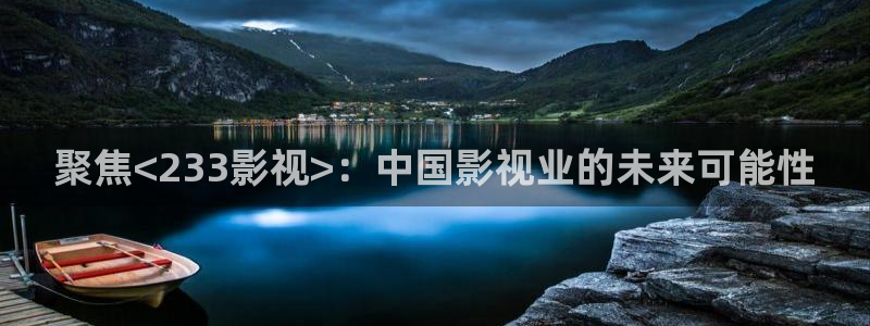 七七影视大全最新版：聚焦<233影视>：中国影视业的未来可能性