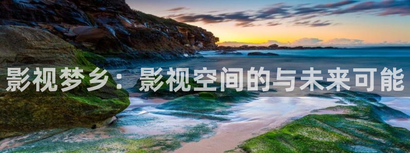 色七七影院34aj：影视梦乡：影视空间的与未来可能