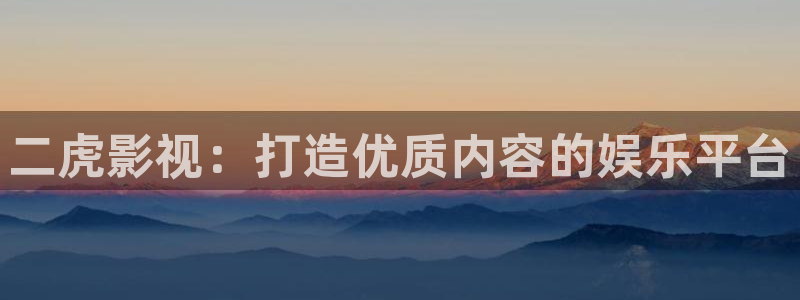 七七影视大全在线观看：二虎影视：打造优质内容的娱乐平台