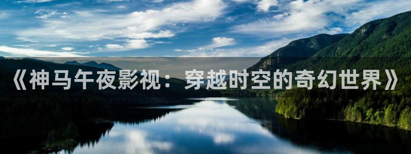 色七七影院久色桃花：《神马午夜影视：穿越时空的奇幻世界》