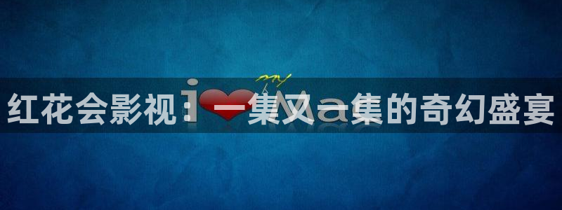 九七七影院：红花会影视：一集又一集的奇幻盛宴