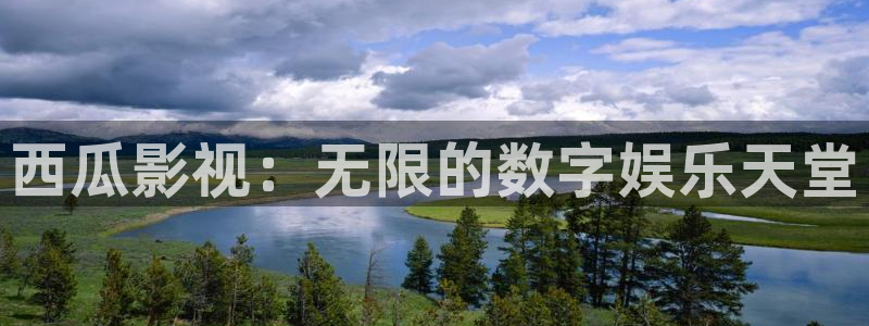七七影院网址：西瓜影视：无限的数字娱乐天堂
