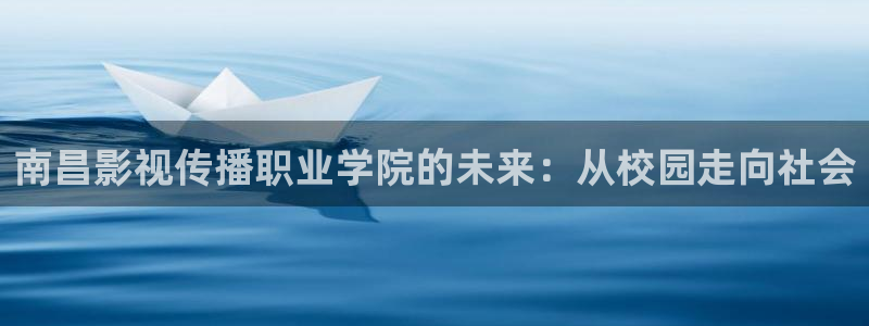 久七七影院：南昌影视传播职业学院的未来：从校园走向社会