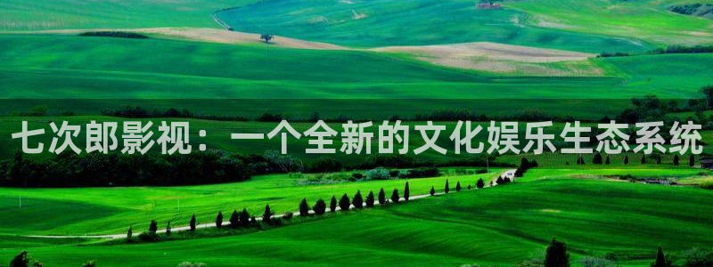 七七影院免费电视剧：七次郎影视：一个全新的文化娱乐生态系统