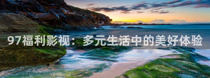 七七影视大全下载安装：97福利影视：多元生活中的美好体验
